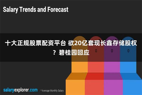 十大正规股票配资平台 欲20亿套现长鑫存储股权？碧桂园回应