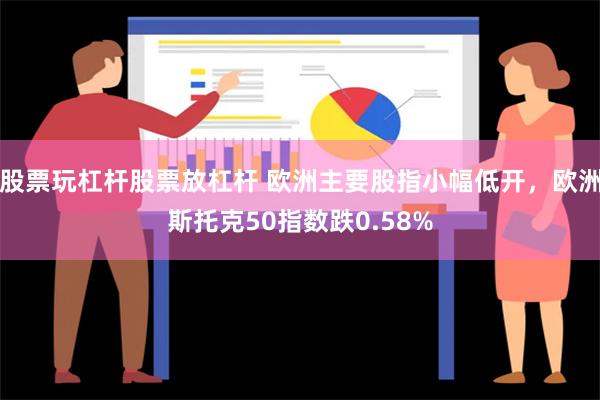 股票玩杠杆股票放杠杆 欧洲主要股指小幅低开，欧洲斯托克50指数跌0.58%