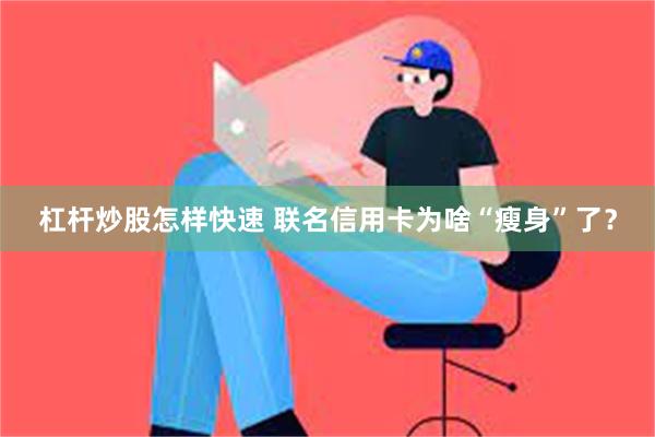 杠杆炒股怎样快速 联名信用卡为啥“瘦身”了？