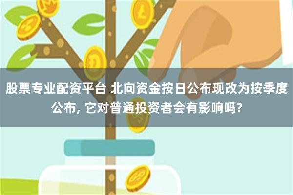 股票专业配资平台 北向资金按日公布现改为按季度公布, 它对普